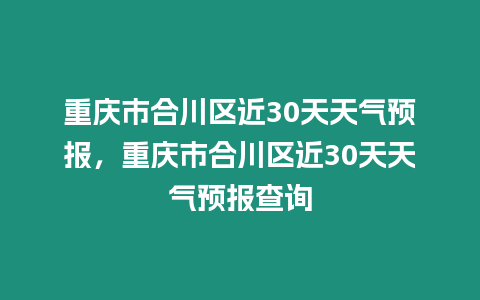 重慶市合川區近30天天氣預報，重慶市合川區近30天天氣預報查詢