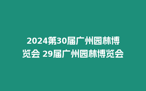 2024第30屆廣州園林博覽會 29屆廣州園林博覽會