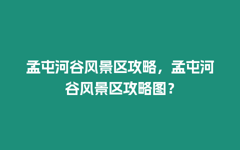 孟屯河谷風景區攻略，孟屯河谷風景區攻略圖？