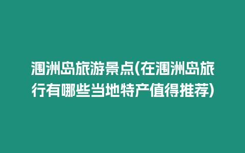 潿洲島旅游景點(在潿洲島旅行有哪些當地特產值得推薦)