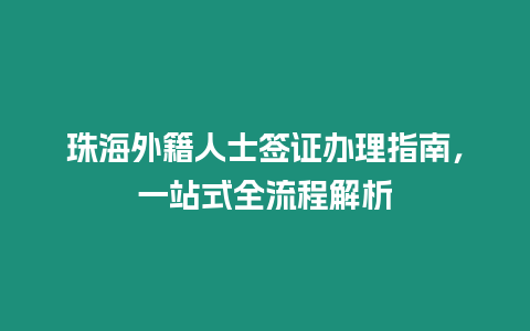 珠海外籍人士簽證辦理指南，一站式全流程解析