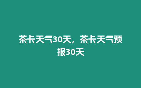 茶卡天氣30天，茶卡天氣預報30天