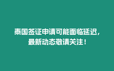 泰國(guó)簽證申請(qǐng)可能面臨延遲，最新動(dòng)態(tài)敬請(qǐng)關(guān)注！