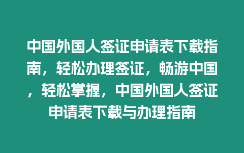 中國外國人簽證申請表下載指南，輕松辦理簽證，暢游中國，輕松掌握，中國外國人簽證申請表下載與辦理指南