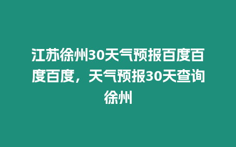 江蘇徐州30天氣預(yù)報百度百度百度，天氣預(yù)報30天查詢徐州