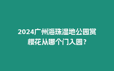 2024廣州海珠濕地公園賞櫻花從哪個門入園？