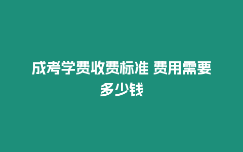 成考學費收費標準 費用需要多少錢