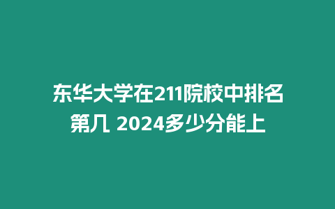 東華大學在211院校中排名第幾 2024多少分能上