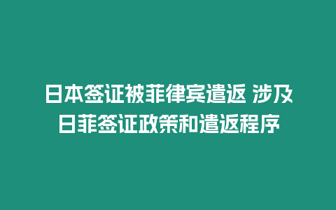 日本簽證被菲律賓遣返 涉及日菲簽證政策和遣返程序