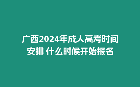 廣西2024年成人高考時(shí)間安排 什么時(shí)候開始報(bào)名