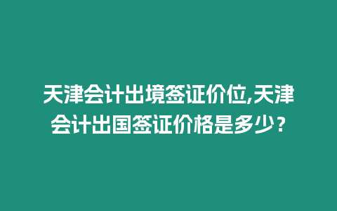 天津會計出境簽證價位,天津會計出國簽證價格是多少？