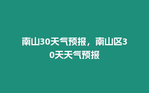 南山30天氣預報，南山區30天天氣預報