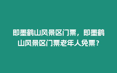 即墨鶴山風(fēng)景區(qū)門票，即墨鶴山風(fēng)景區(qū)門票老年人免票？