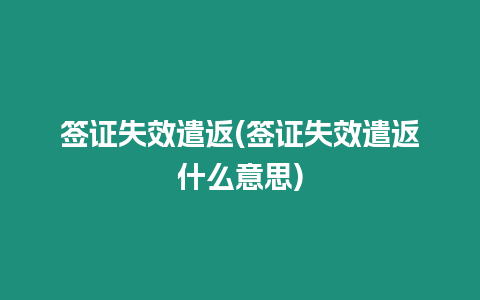 簽證失效遣返(簽證失效遣返什么意思)