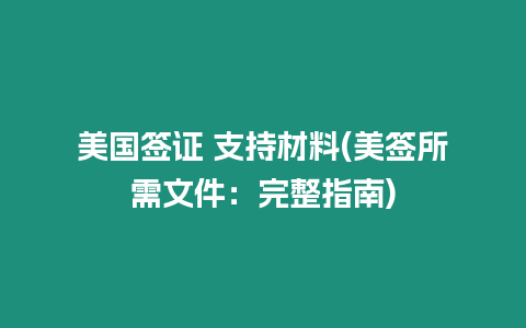 美國簽證 支持材料(美簽所需文件：完整指南)