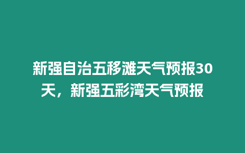 新強自治五移灘天氣預報30天，新強五彩灣天氣預報