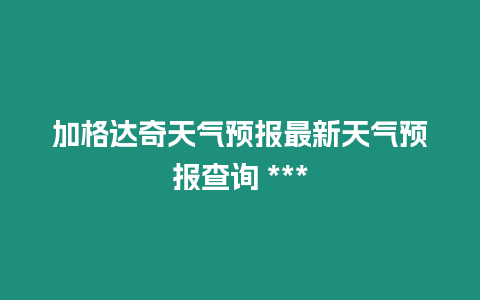 加格達奇天氣預報最新天氣預報查詢 ***