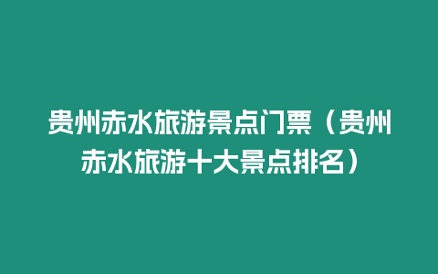 貴州赤水旅游景點門票（貴州赤水旅游十大景點排名）