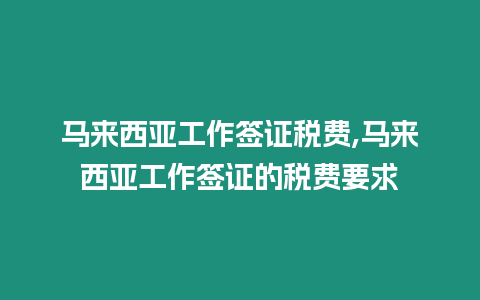 馬來西亞工作簽證稅費,馬來西亞工作簽證的稅費要求