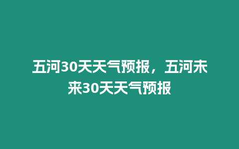 五河30天天氣預報，五河未來30天天氣預報