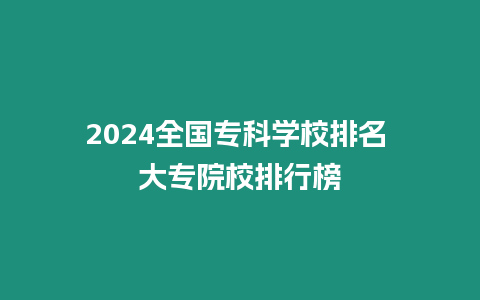 2024全國(guó)專科學(xué)校排名 大專院校排行榜