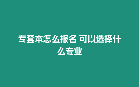 專套本怎么報(bào)名 可以選擇什么專業(yè)