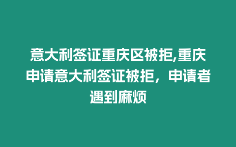 意大利簽證重慶區被拒,重慶申請意大利簽證被拒，申請者遇到麻煩