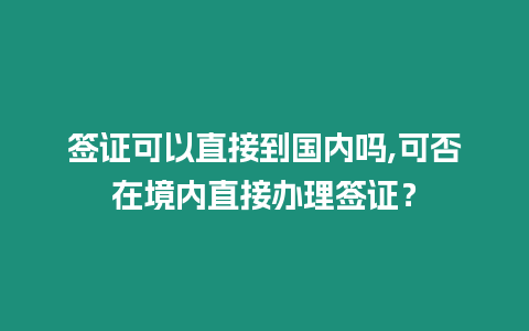 簽證可以直接到國內嗎,可否在境內直接辦理簽證？