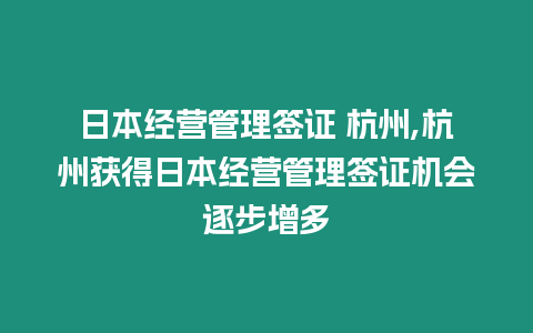 日本經(jīng)營(yíng)管理簽證 杭州,杭州獲得日本經(jīng)營(yíng)管理簽證機(jī)會(huì)逐步增多