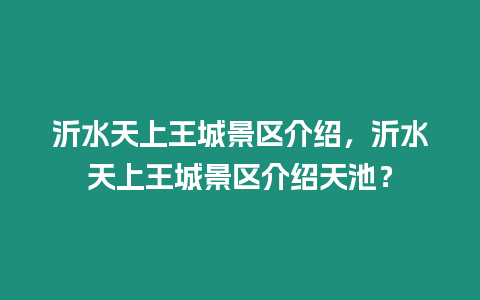 沂水天上王城景區(qū)介紹，沂水天上王城景區(qū)介紹天池？