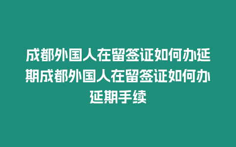 成都外國(guó)人在留簽證如何辦延期成都外國(guó)人在留簽證如何辦延期手續(xù)