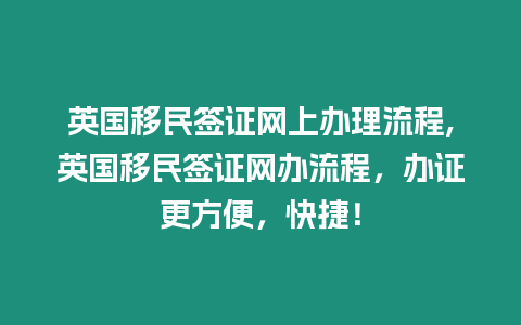 英國移民簽證網(wǎng)上辦理流程,英國移民簽證網(wǎng)辦流程，辦證更方便，快捷！