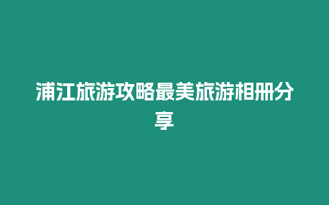 浦江旅游攻略最美旅游相冊(cè)分享