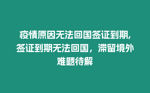 疫情原因無法回國簽證到期,簽證到期無法回國，滯留境外難題待解