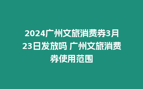 2024廣州文旅消費(fèi)券3月23日發(fā)放嗎 廣州文旅消費(fèi)券使用范圍