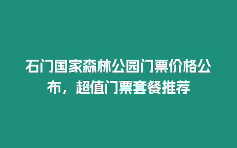 石門國家森林公園門票價格公布，超值門票套餐推薦