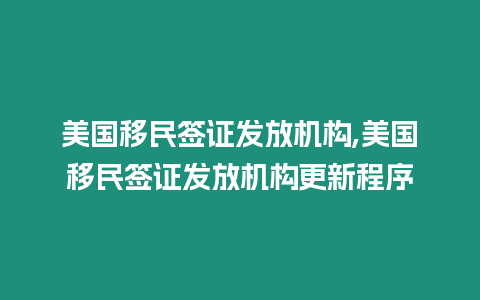 美國移民簽證發(fā)放機構(gòu),美國移民簽證發(fā)放機構(gòu)更新程序