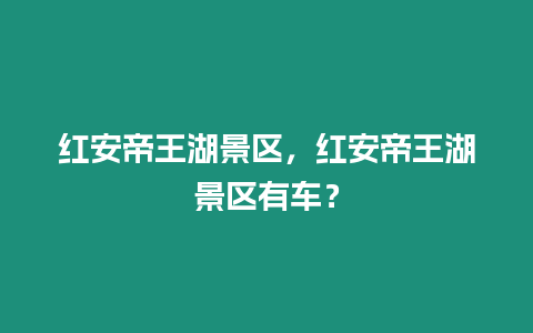 紅安帝王湖景區，紅安帝王湖景區有車？