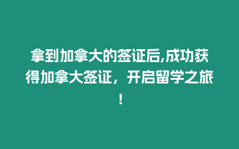 拿到加拿大的簽證后,成功獲得加拿大簽證，開啟留學之旅！