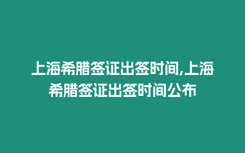 上海希臘簽證出簽時間,上海希臘簽證出簽時間公布