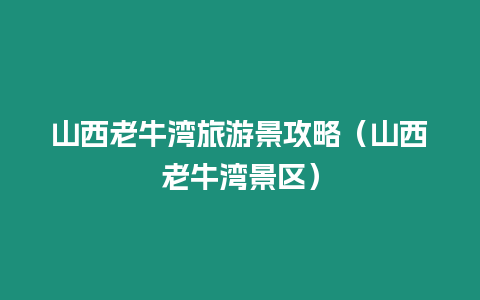 山西老牛灣旅游景攻略（山西老牛灣景區(qū)）