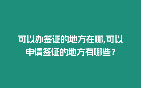 可以辦簽證的地方在哪,可以申請簽證的地方有哪些？