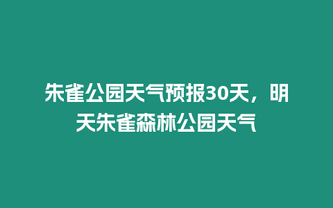 朱雀公園天氣預報30天，明天朱雀森林公園天氣