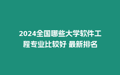 2024全國哪些大學(xué)軟件工程專業(yè)比較好 最新排名