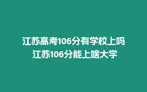 江蘇高考106分有學校上嗎 江蘇106分能上啥大學