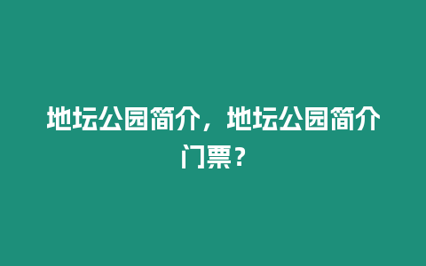 地壇公園簡介，地壇公園簡介門票？