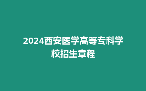 2024西安醫學高等專科學校招生章程