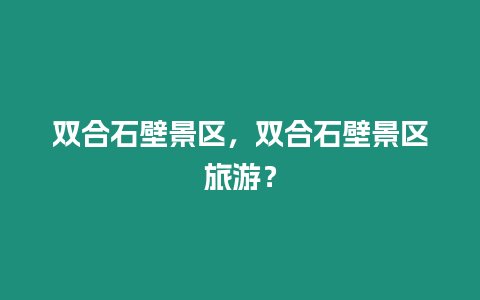 雙合石壁景區，雙合石壁景區旅游？