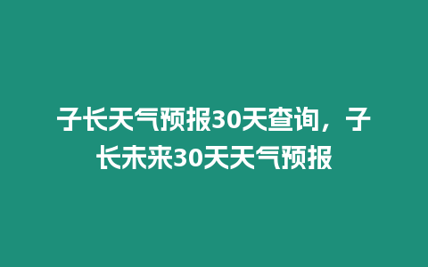 子長(zhǎng)天氣預(yù)報(bào)30天查詢(xún)，子長(zhǎng)未來(lái)30天天氣預(yù)報(bào)