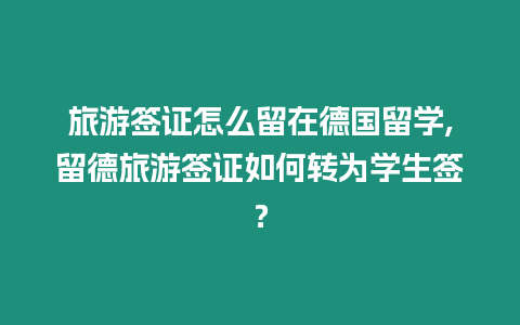 旅游簽證怎么留在德國留學,留德旅游簽證如何轉為學生簽？